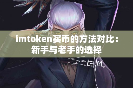 imtoken买币的方法对比：新手与老手的选择