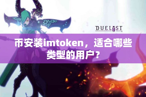 币安装imtoken，适合哪些类型的用户？