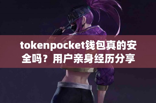 tokenpocket钱包真的安全吗？用户亲身经历分享