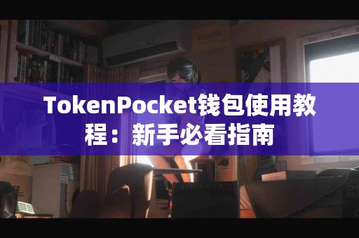 TokenPocket钱包使用教程：新手必看指南