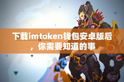 下载imtoken钱包安卓版后，你需要知道的事
