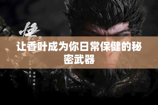 让香叶成为你日常保健的秘密武器