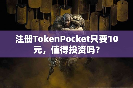 注册TokenPocket只要10元，值得投资吗？