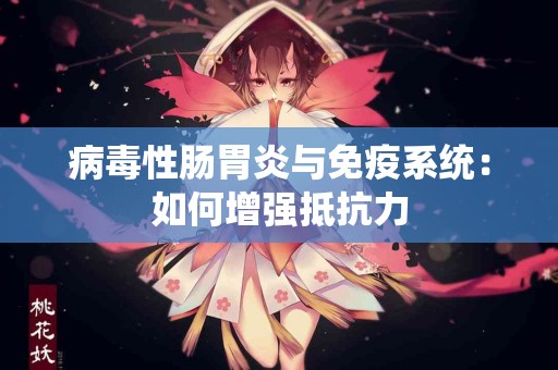 病毒性肠胃炎与免疫系统：如何增强抵抗力