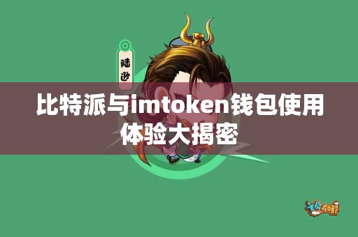 比特派与imtoken钱包使用体验大揭密