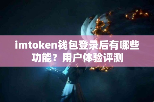 imtoken钱包登录后有哪些功能？用户体验评测