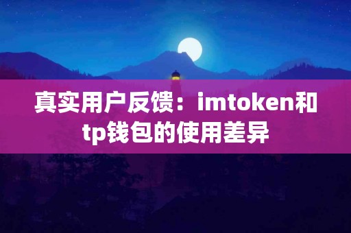 真实用户反馈：imtoken和tp钱包的使用差异