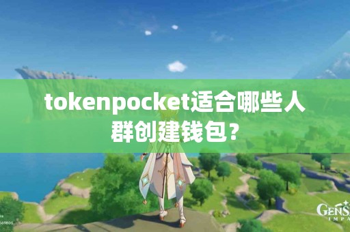 tokenpocket适合哪些人群创建钱包？