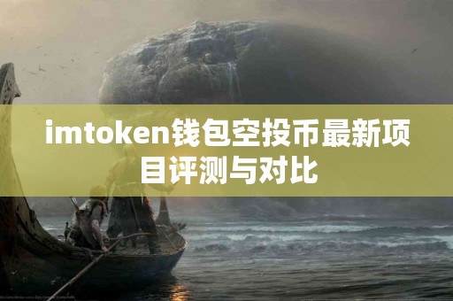 imtoken钱包空投币最新项目评测与对比