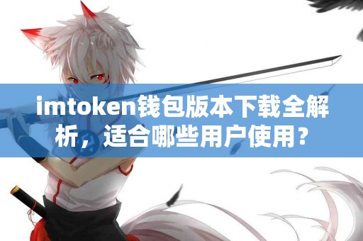 imtoken钱包版本下载全解析，适合哪些用户使用？