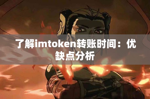 了解imtoken转账时间：优缺点分析