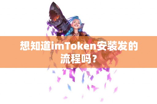 想知道imToken安装发的流程吗？