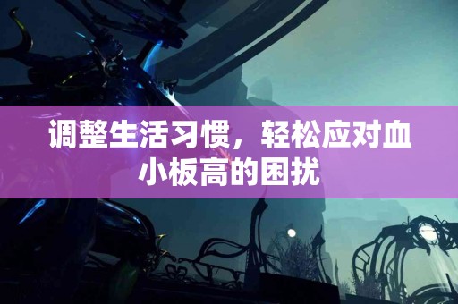 调整生活习惯，轻松应对血小板高的困扰