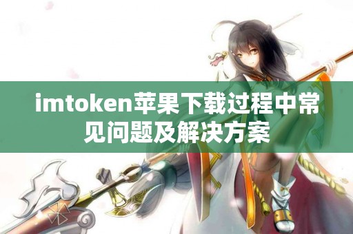 imtoken苹果下载过程中常见问题及解决方案