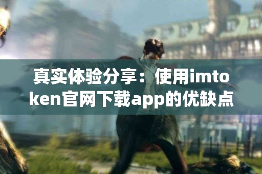 真实体验分享：使用imtoken官网下载app的优缺点