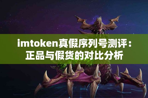 imtoken真假序列号测评：正品与假货的对比分析