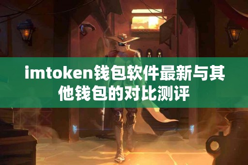imtoken钱包软件最新与其他钱包的对比测评