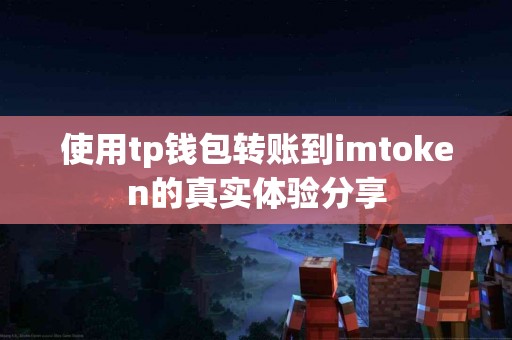 使用tp钱包转账到imtoken的真实体验分享