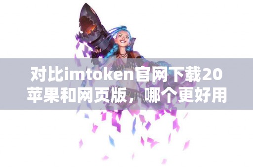 对比imtoken官网下载20苹果和网页版，哪个更好用？