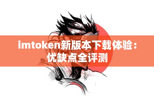 imtoken新版本下载体验：优缺点全评测