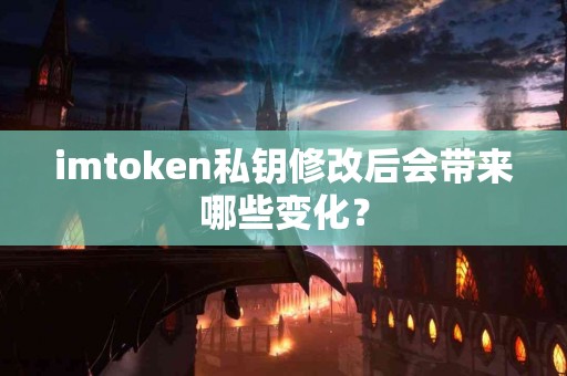imtoken私钥修改后会带来哪些变化？