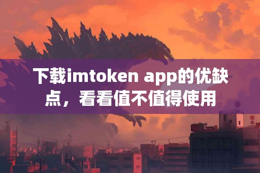 下载imtoken app的优缺点，看看值不值得使用