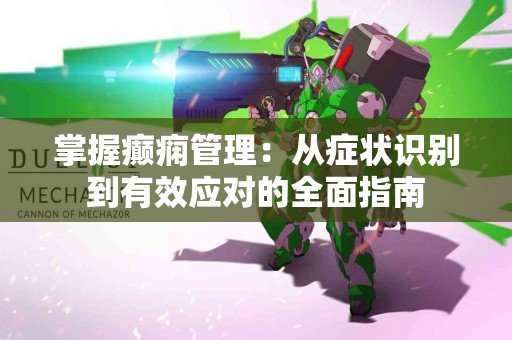 掌握癫痫管理：从症状识别到有效应对的全面指南