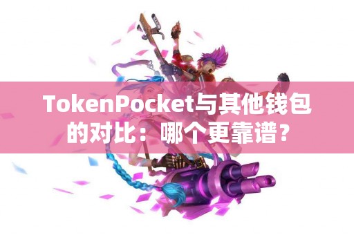 TokenPocket与其他钱包的对比：哪个更靠谱？