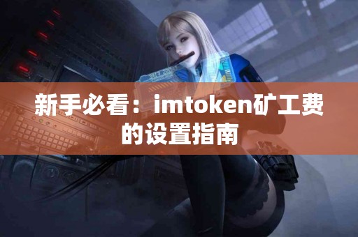 新手必看：imtoken矿工费的设置指南