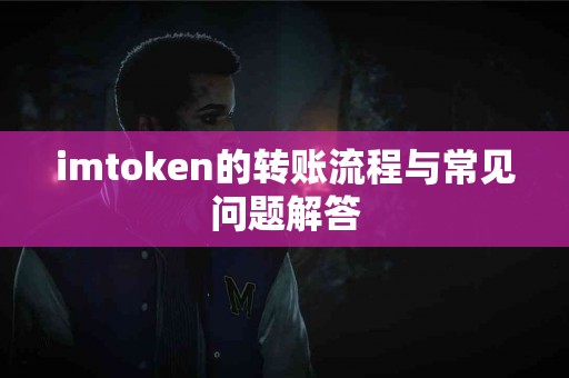 imtoken的转账流程与常见问题解答
