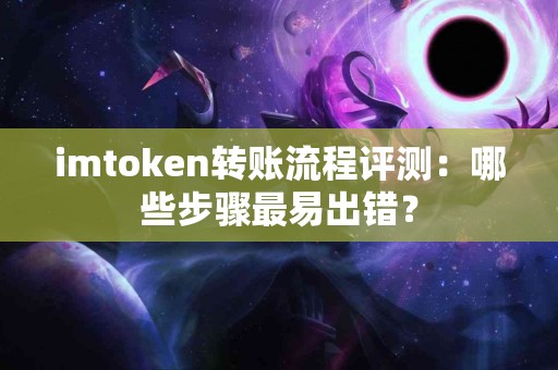 imtoken转账流程评测：哪些步骤最易出错？