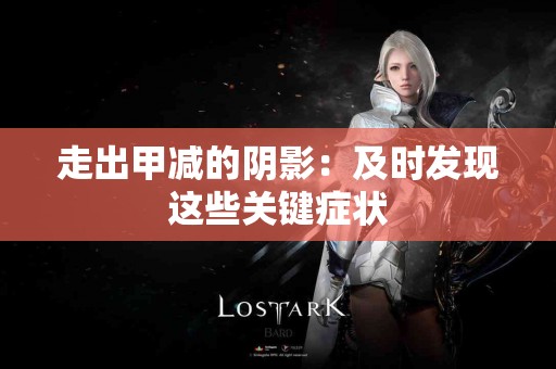 走出甲减的阴影：及时发现这些关键症状