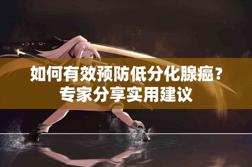 如何有效预防低分化腺癌？专家分享实用建议