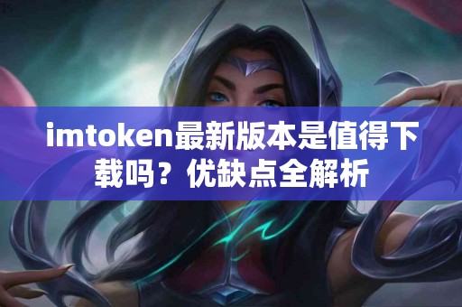 imtoken最新版本是值得下载吗？优缺点全解析