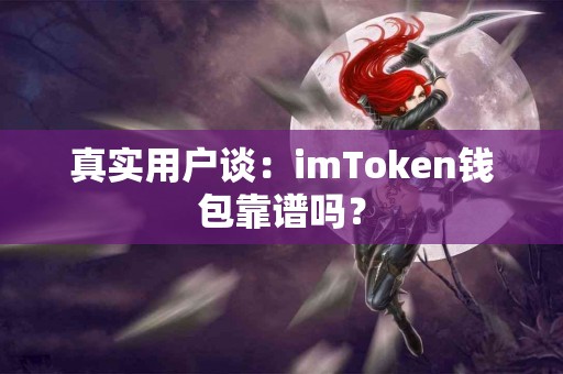 真实用户谈：imToken钱包靠谱吗？