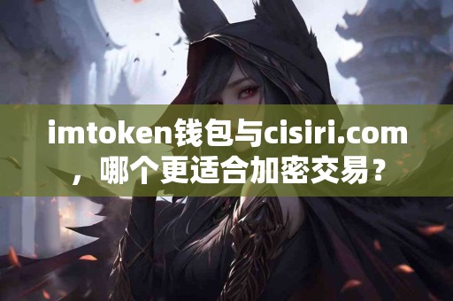 imtoken钱包与cisiri.com，哪个更适合加密交易？
