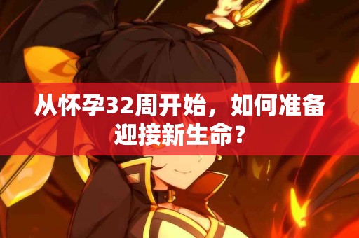 从怀孕32周开始，如何准备迎接新生命？
