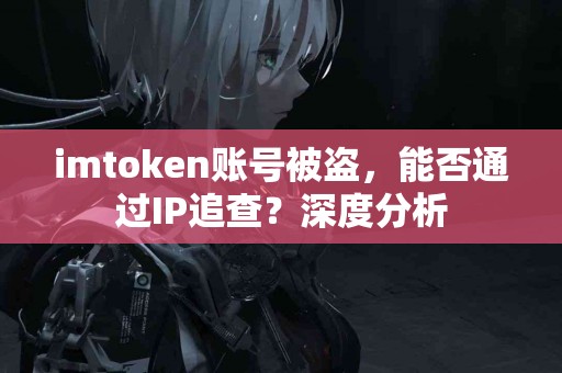imtoken账号被盗，能否通过IP追查？深度分析
