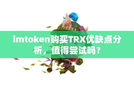imtoken购买TRX优缺点分析，值得尝试吗？