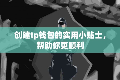 创建tp钱包的实用小贴士，帮助你更顺利