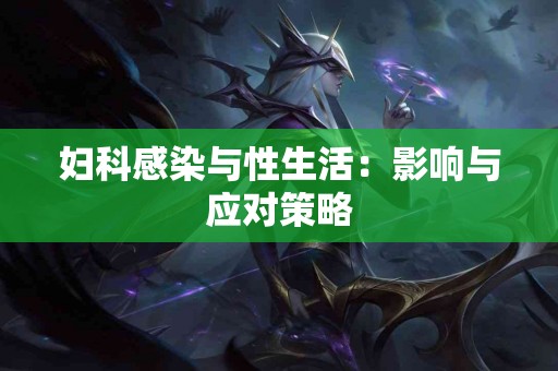 妇科感染与性生活：影响与应对策略