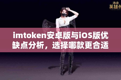 imtoken安卓版与iOS版优缺点分析，选择哪款更合适？