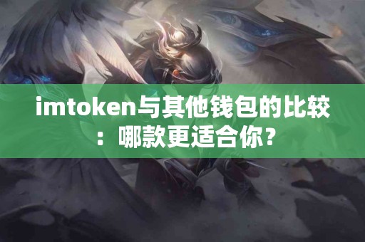 imtoken与其他钱包的比较：哪款更适合你？