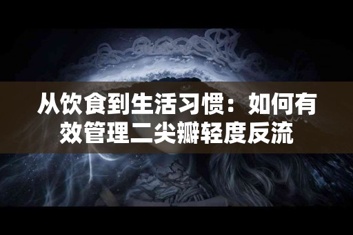 从饮食到生活习惯：如何有效管理二尖瓣轻度反流