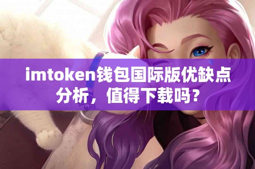 imtoken钱包国际版优缺点分析，值得下载吗？