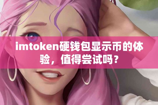 imtoken硬钱包显示币的体验，值得尝试吗？