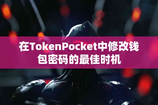 在TokenPocket中修改钱包密码的最佳时机