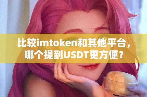 比较imtoken和其他平台，哪个提到USDT更方便？