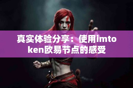 真实体验分享：使用imtoken欧易节点的感受