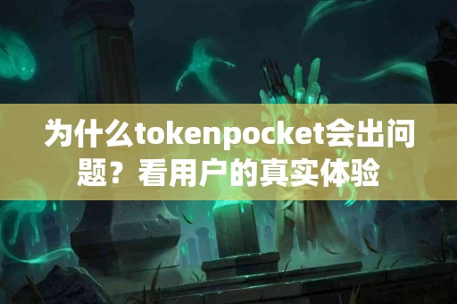 为什么tokenpocket会出问题？看用户的真实体验